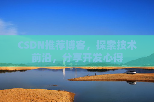 CSDN推荐博客，探索技术前沿，分享开发心得