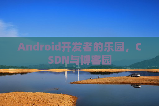 Android开发者的乐园，CSDN与博客园