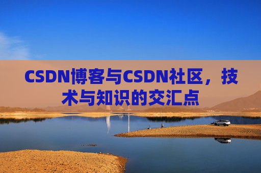 CSDN博客与CSDN社区,技术与知识的交汇点