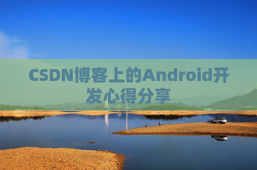 CSDN博客上的Android开发心得分享